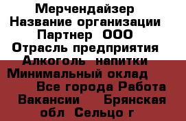 Мерчендайзер › Название организации ­ Партнер, ООО › Отрасль предприятия ­ Алкоголь, напитки › Минимальный оклад ­ 30 000 - Все города Работа » Вакансии   . Брянская обл.,Сельцо г.